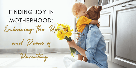 Finding Joy in Motherhood: Embracing the Ups and Downs of Parenting